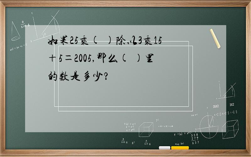 如果25乘( )除以3乘15＋5＝2005,那么( )里的数是多少?