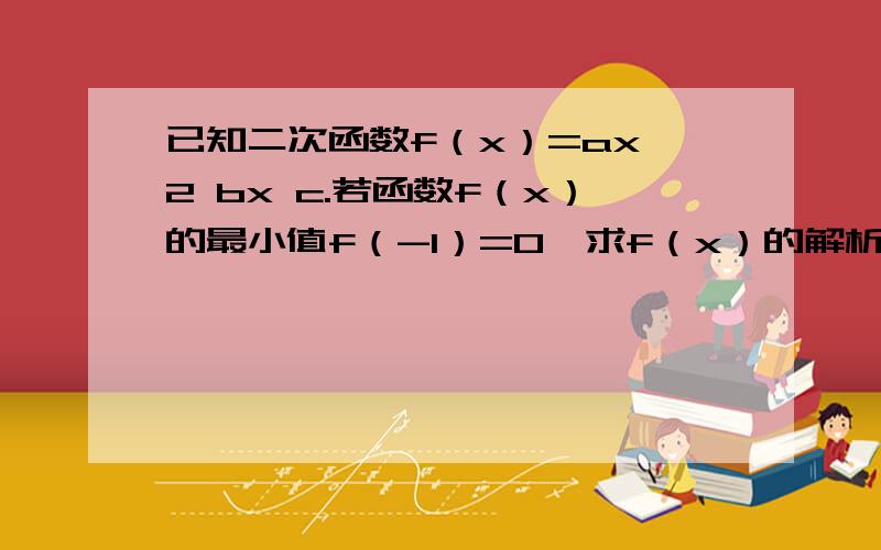 已知二次函数f（x）=ax∧2 bx c.若函数f（x）的最小值f（-1）=0,求f（x）的解析式,