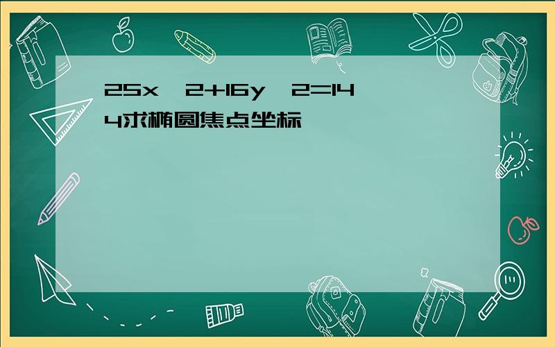 25x^2+16y^2=144求椭圆焦点坐标