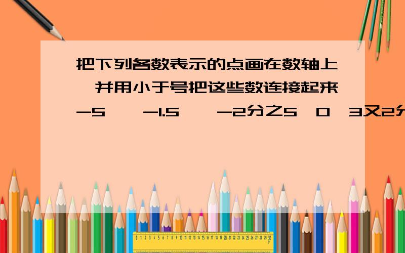 把下列各数表示的点画在数轴上,并用小于号把这些数连接起来-5,丨-1.5丨,-2分之5,0,3又2分之1