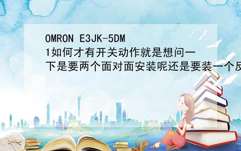 OMRON E3JK-5DM1如何才有开关动作就是想问一下是要两个面对面安装呢还是要装一个反射玻璃.,还是要怎么安装才有开关动作.我只需要很简单的回答,那就是它属于你下面的那一种类呢!我都试了,