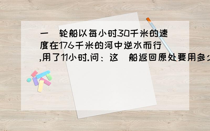 一膄轮船以每小时30千米的速度在176千米的河中逆水而行,用了11小时.问：这膄船返回原处要用多少小时