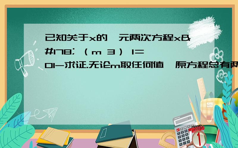 已知关于x的一元两次方程x² （m 3） 1＝01-求证.无论m取任何值…原方程总有两个不等的实数根 2---若x¹...-x²是原方程的两根……且l X1-X2 l ＝2√2 求m的值…并求出此时方程的两根