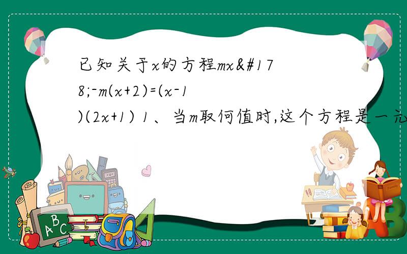 已知关于x的方程mx²-m(x+2)=(x-1)(2x+1) 1、当m取何值时,这个方程是一元二方程2、当m取何值时,这个方程是一元一次方程3、x=-1是这个方程的跟吗?为什么?