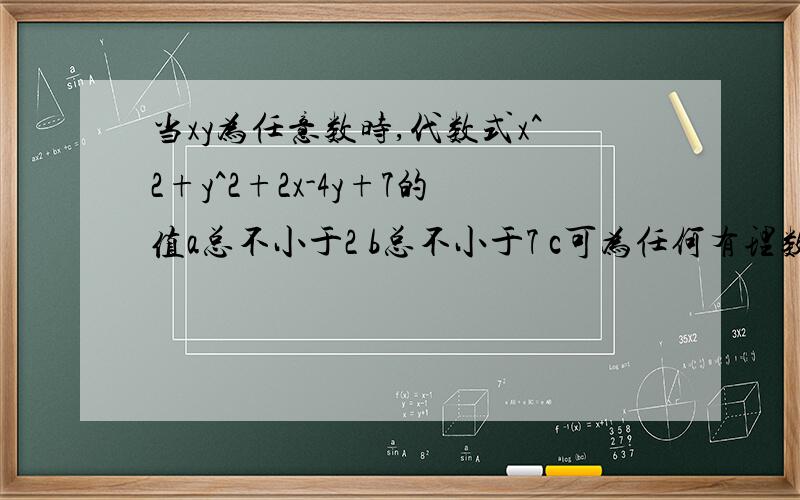 当xy为任意数时,代数式x^2+y^2+2x-4y+7的值a总不小于2 b总不小于7 c可为任何有理数 d可能为负数 为什么