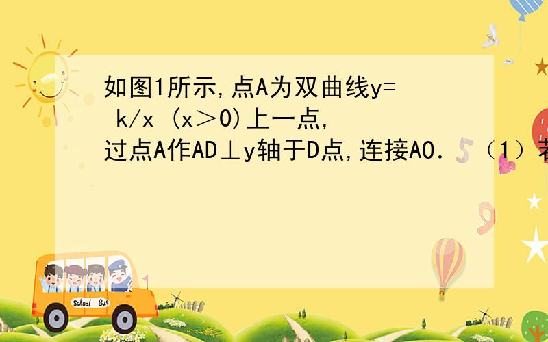 如图1所示,点A为双曲线y= k/x (x＞0)上一点,过点A作AD⊥y轴于D点,连接AO． （1）若△ADO的面积为3,求如图1所示,点A为双曲线y=k/x(x＞0)上一点,过点A作AD⊥y轴于D点,连接AO．（1）若△ADO的面积为3,求