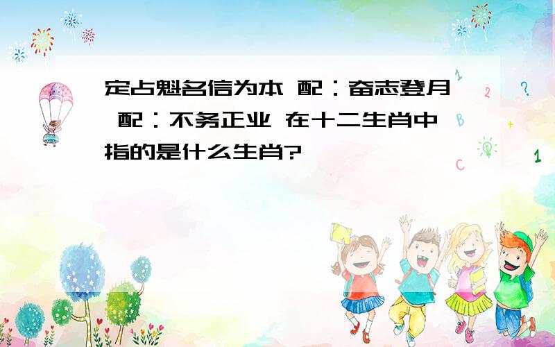 定占魁名信为本 配：奋志登月 配：不务正业 在十二生肖中指的是什么生肖?