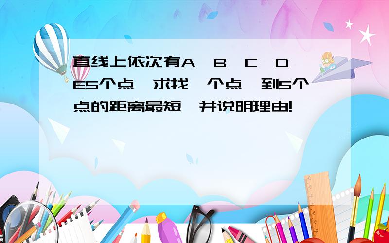 直线上依次有A、B、C、D、E5个点,求找一个点,到5个点的距离最短,并说明理由!