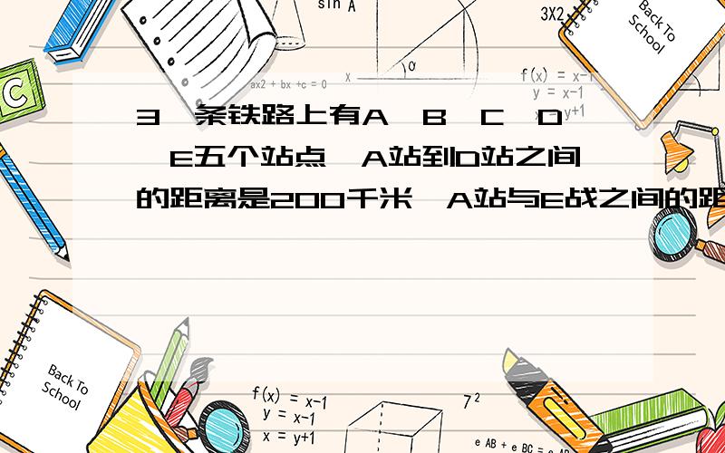 3一条铁路上有A,B,C,D,E五个站点,A站到D站之间的距离是200千米,A站与E战之间的距离是260千米,一列火车7:30出发,向E行驶,速度为80千米/时,每站停车约4分.这列火车何时行驶在D站与E站之间（不包