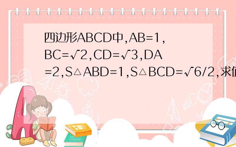 四边形ABCD中,AB=1,BC=√2,CD=√3,DA=2,S△ABD=1,S△BCD=√6/2,求值∠ABC+∠CDA=?