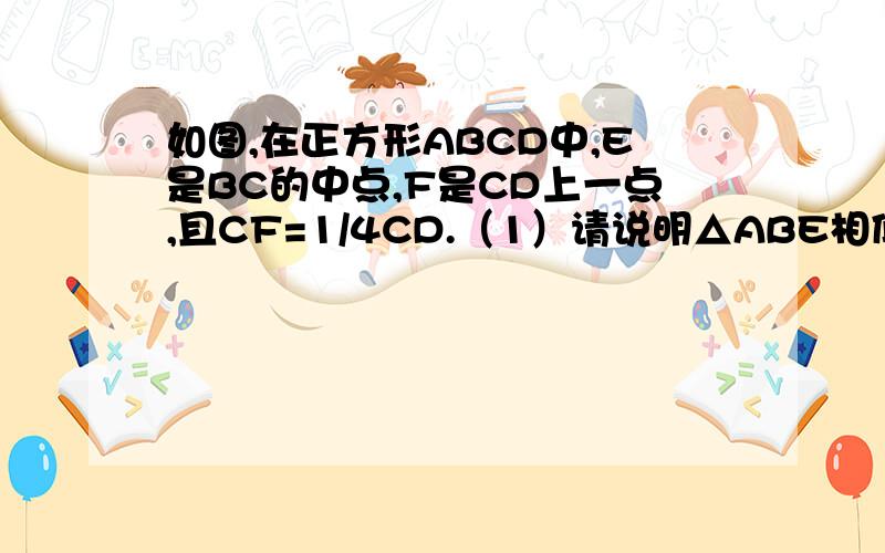 如图,在正方形ABCD中,E是BC的中点,F是CD上一点,且CF=1/4CD.（1）请说明△ABE相似△ECF（2）AE⊥EF吗?请说明理由（3）△ABE相似△AEF吗?请说明理由