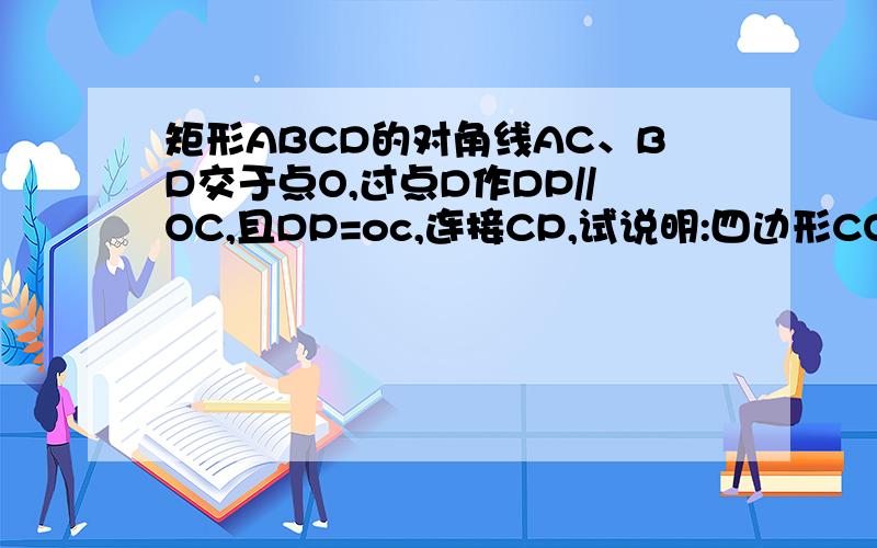 矩形ABCD的对角线AC、BD交于点O,过点D作DP//OC,且DP=oc,连接CP,试说明:四边形CODP的形状.②如果题目中的矩形变为菱形结论应变为什么?试说明.③如果题目中的矩形变为正方形,结论又应变为什么?