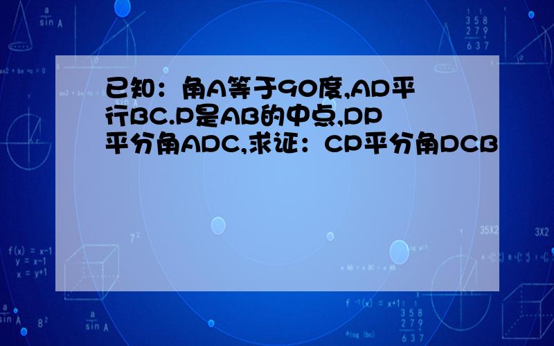 已知：角A等于90度,AD平行BC.P是AB的中点,DP平分角ADC,求证：CP平分角DCB