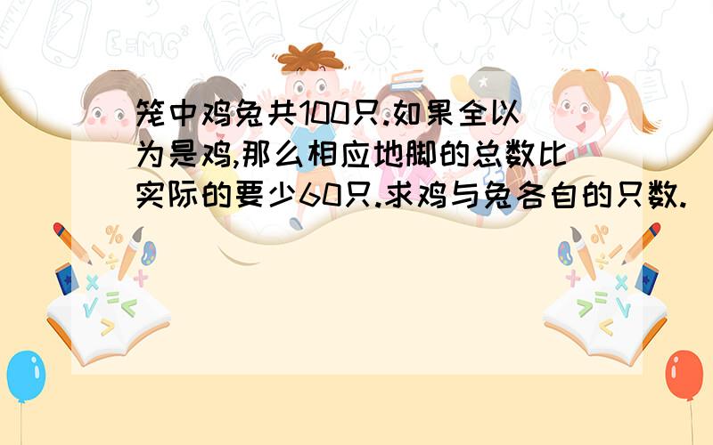 笼中鸡兔共100只.如果全以为是鸡,那么相应地脚的总数比实际的要少60只.求鸡与兔各自的只数.（3）这箱苹果恰好分装在5只大托盘和6只小托盘中，每只大托盘装的苹果数是小托盘的2倍。每只