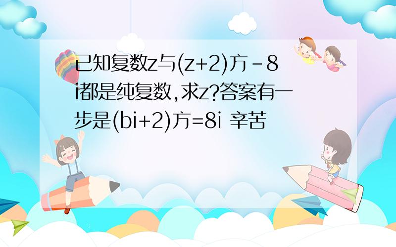 已知复数z与(z+2)方-8i都是纯复数,求z?答案有一步是(bi+2)方=8i 辛苦