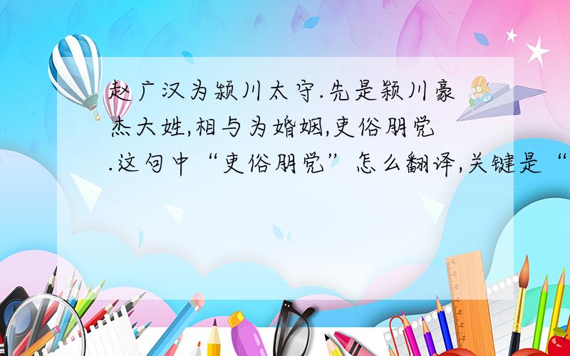 赵广汉为颍川太守.先是颖川豪杰大姓,相与为婚姻,吏俗朋党.这句中“吏俗朋党”怎么翻译,关键是“俗”