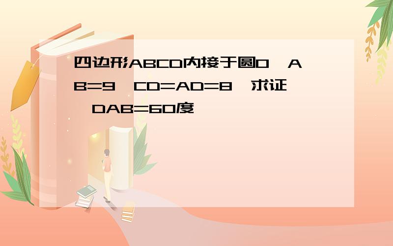 四边形ABCD内接于圆O,AB=9,CD=AD=8,求证∠DAB=60度