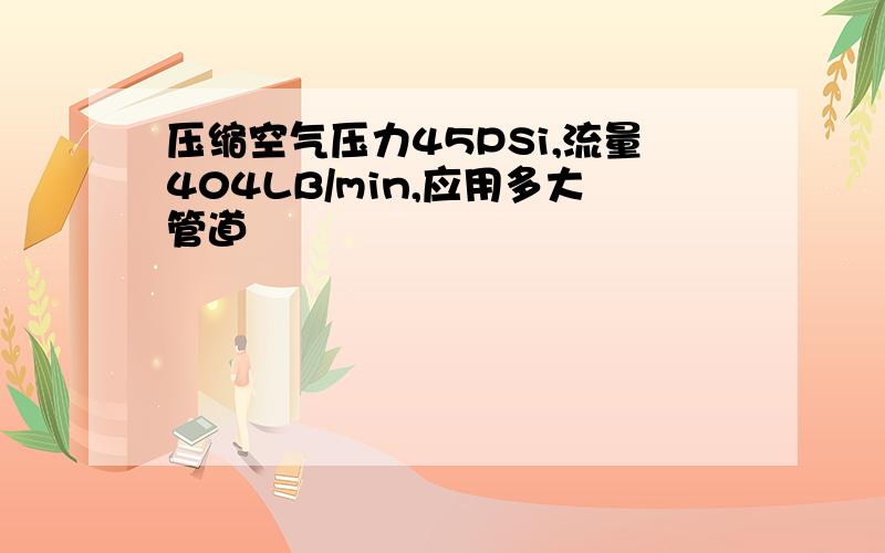 压缩空气压力45PSi,流量404LB/min,应用多大管道