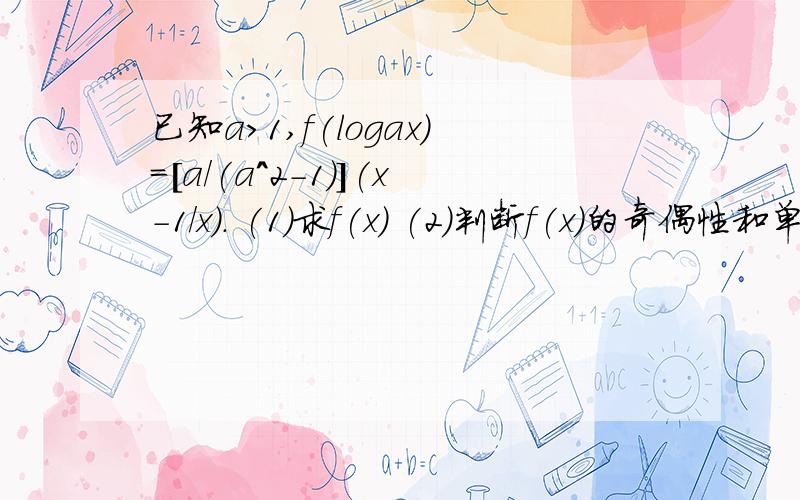 已知a>1,f(logax)=[a/(a^2-1)](x-1/x). (1)求f(x) (2)判断f(x)的奇偶性和单调性