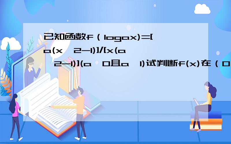 已知函数f（logax)=[a(x^2-1)]/[x(a^2-1)](a>0且a≠1)试判断f(x)在（0,正无穷）上的单调性详解