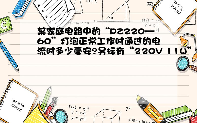 某家庭电路中的“PZ220—60”灯泡正常工作时通过的电流时多少毫安?另标有“220V 11W”的节能型日光灯亮度与“PZ220—60”灯泡亮度相当,这只节能灯正常工作时通过的电流是多少毫安?当它们都