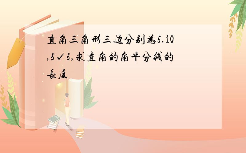 直角三角形三边分别为5,10,5√5,求直角的角平分线的长度