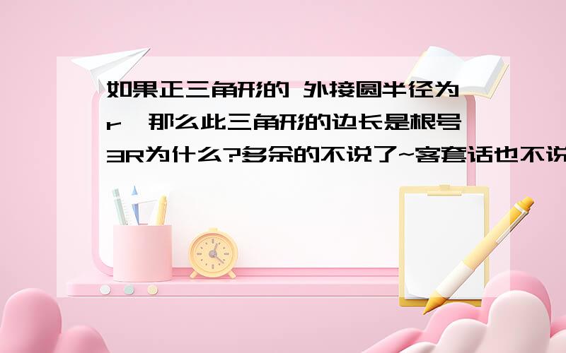 如果正三角形的 外接圆半径为r,那么此三角形的边长是根号3R为什么?多余的不说了~客套话也不说了~