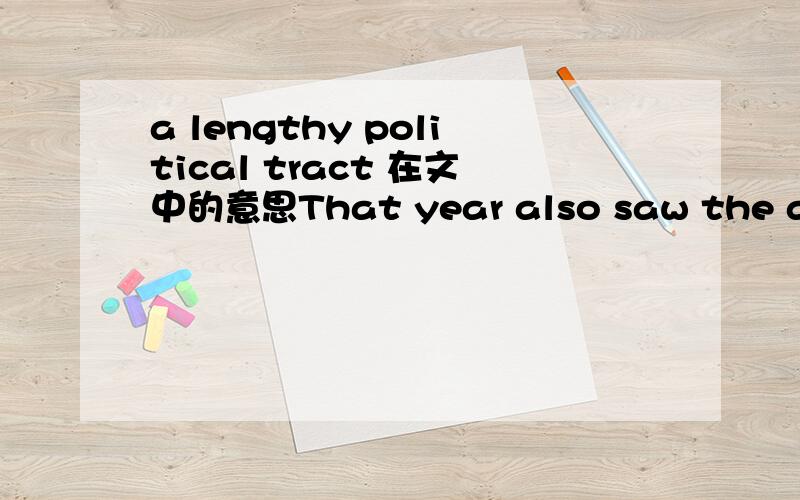 a lengthy political tract 在文中的意思That year also saw the appearance of a lengthy political tract (Discussion of Certain Writers of Brandenburg … [Discussio quorundam scriptorum Brandeburgicorum …])如何理解这里的a lengthy politica