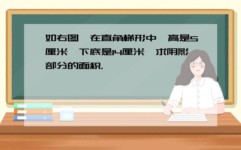 如右图,在直角梯形中,高是5厘米,下底是14厘米,求阴影部分的面积.