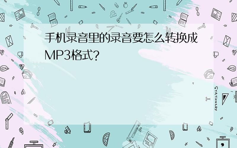 手机录音里的录音要怎么转换成MP3格式?