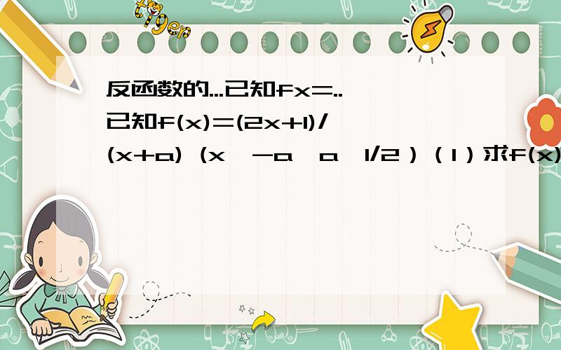 反函数的...已知fx=..已知f(x)=(2x+1)/(x+a) (x≠-a,a≠1/2）（1）求f(x)的反函数（2）若f(x)=f^-1 (x) ,求a的值