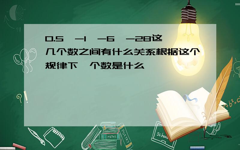 0.5,-1,-6,-28这几个数之间有什么关系根据这个规律下一个数是什么