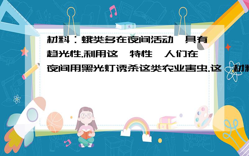 材料：蛾类多在夜间活动,具有趋光性.利用这一特性,人们在夜间用黑光灯诱杀这类农业害虫.这一材料反映了影响生物生存的因素是什么?（根据材料来回答!）