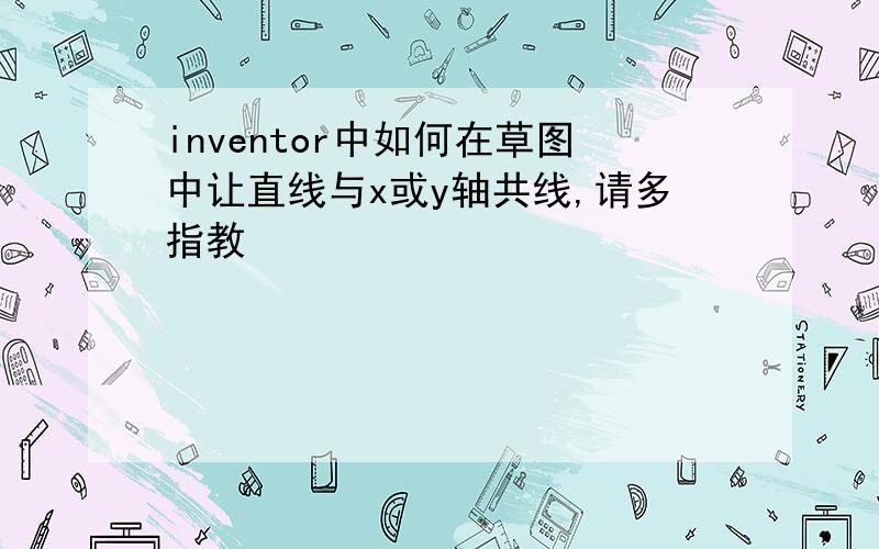 inventor中如何在草图中让直线与x或y轴共线,请多指教