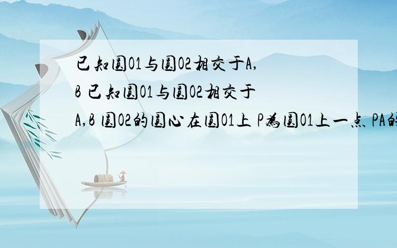 已知圆O1与圆O2相交于A,B 已知圆O1与圆O2相交于A,B 圆O2的圆心在圆O1上 P为圆O1上一点 PA的延长线交圆O2于D点 PB交圆O2于C点 求证 PA\AD =PC\BC