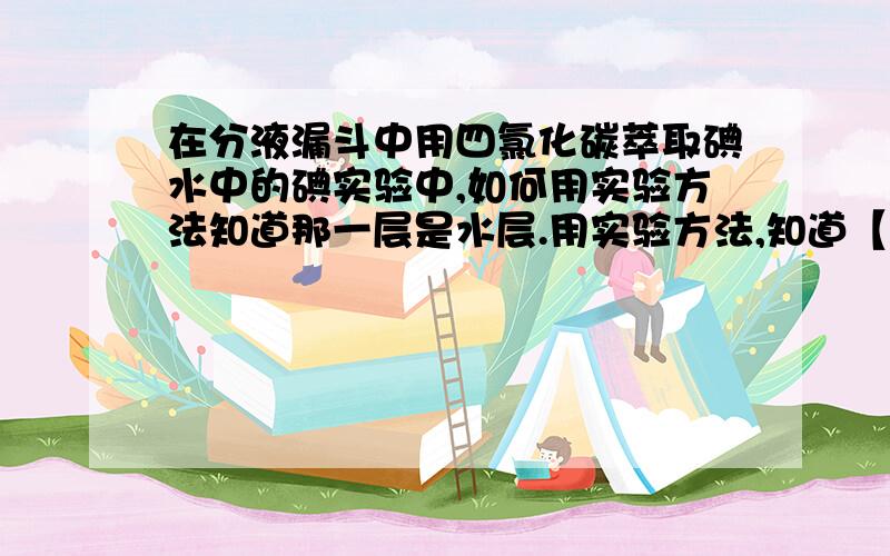 在分液漏斗中用四氯化碳萃取碘水中的碘实验中,如何用实验方法知道那一层是水层.用实验方法,知道【那】一层是水层