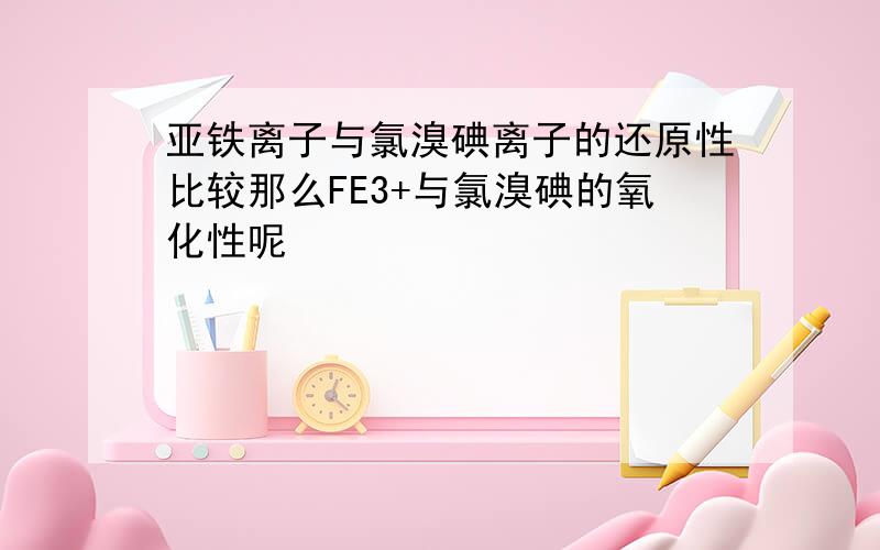 亚铁离子与氯溴碘离子的还原性比较那么FE3+与氯溴碘的氧化性呢