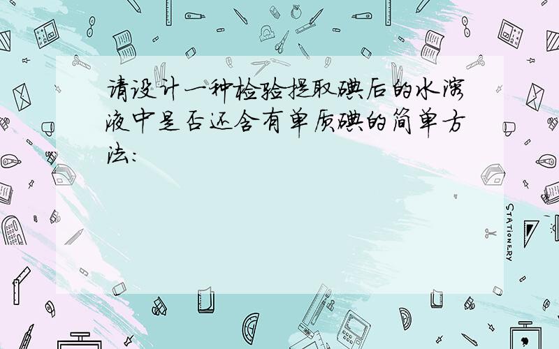 请设计一种检验提取碘后的水溶液中是否还含有单质碘的简单方法：