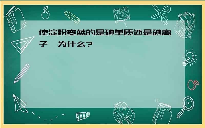 使淀粉变蓝的是碘单质还是碘离子,为什么?