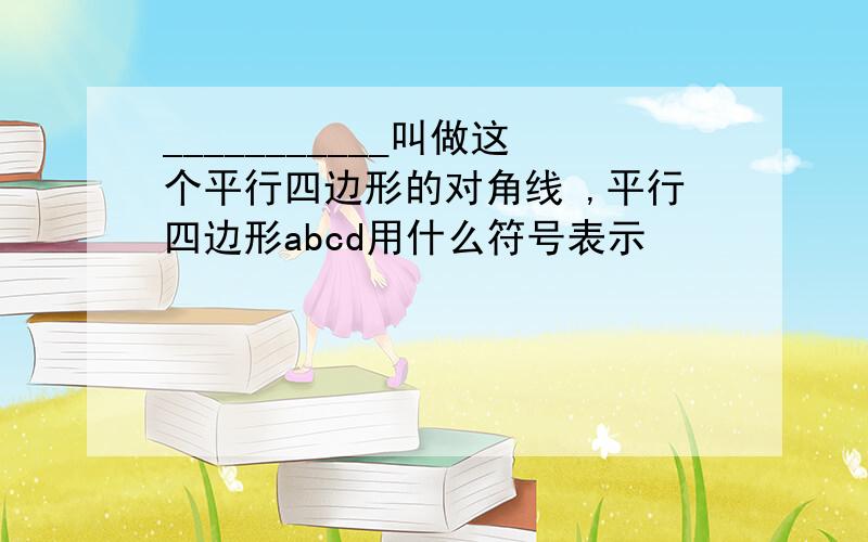 ___________叫做这个平行四边形的对角线 ,平行四边形abcd用什么符号表示