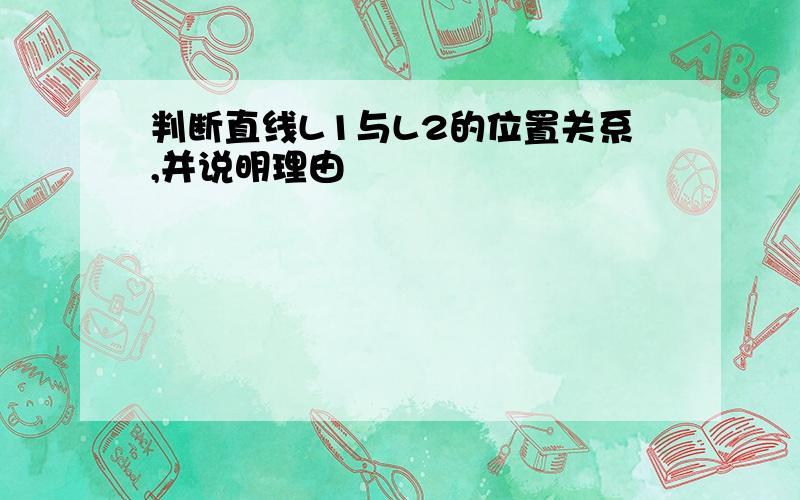 判断直线L1与L2的位置关系,并说明理由