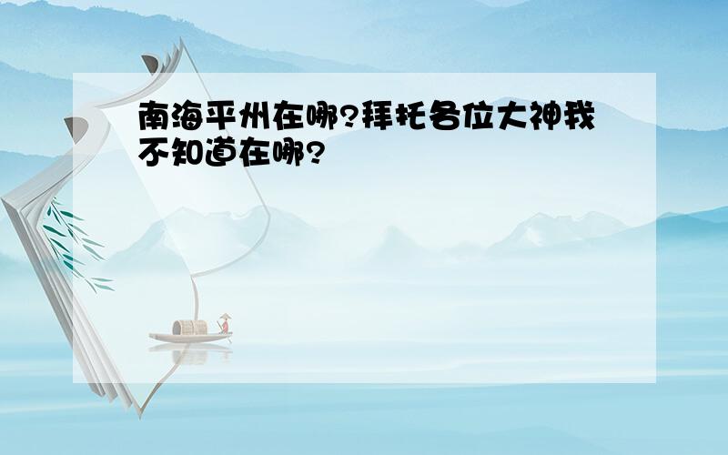 南海平州在哪?拜托各位大神我不知道在哪?