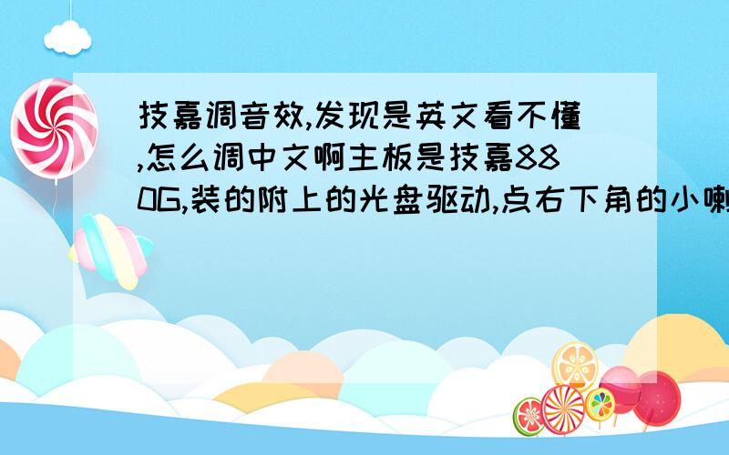 技嘉调音效,发现是英文看不懂,怎么调中文啊主板是技嘉880G,装的附上的光盘驱动,点右下角的小喇叭进入音效调节,发现全是英文,看不懂啊,怎么调中文啊,如图