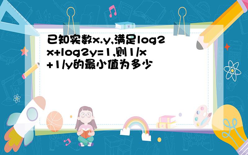 已知实数x.y,满足log2x+log2y=1,则1/x+1/y的最小值为多少