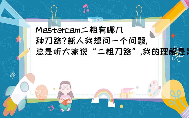 Mastercam二粗有哪几种刀路?新人我想问一个问题,总是听大家说“二粗刀路”,我的理解是第二次粗加工就叫“二粗”,这一步是安排在精加工之前的,在Mastercam中“二粗”刀路有哪几种呢?至今没