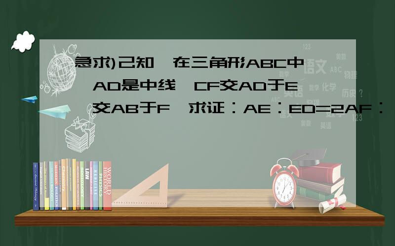 急求)己知,在三角形ABC中,AD是中线,CF交AD于E,交AB于F,求证：AE：ED=2AF：