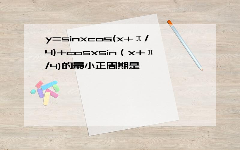 y=sinxcos(x+π/4)+cosxsin（x+π/4)的最小正周期是