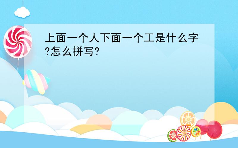 上面一个人下面一个工是什么字?怎么拼写?