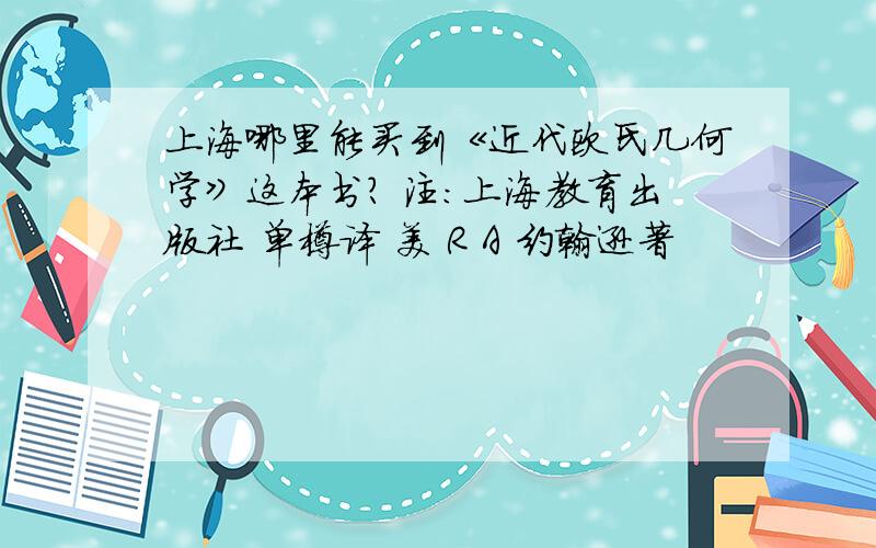 上海哪里能买到《近代欧氏几何学》这本书? 注：上海教育出版社 单樽译 美 R A 约翰逊著