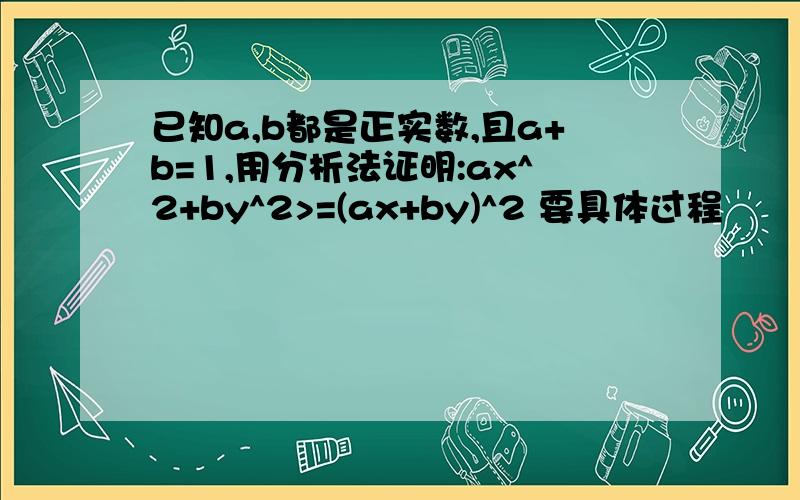 已知a,b都是正实数,且a+b=1,用分析法证明:ax^2+by^2>=(ax+by)^2 要具体过程